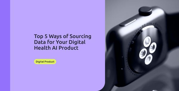 Top 5 Ways of Sourcing Data for Your Digital Health AI Product